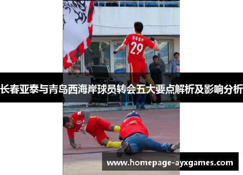 长春亚泰与青岛西海岸球员转会五大要点解析及影响分析 长春亚泰与青岛西海岸球员转会五大要点解析及影响分析