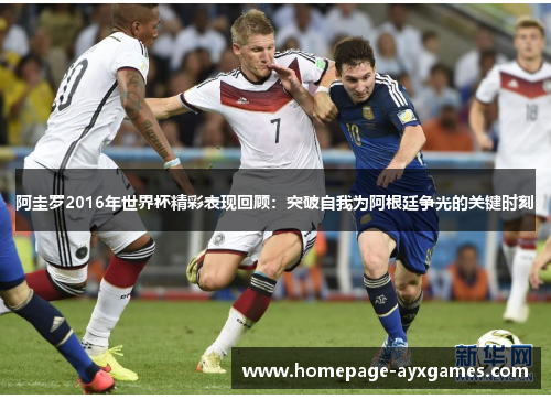 阿圭罗2016年世界杯精彩表现回顾：突破自我为阿根廷争光的关键时刻