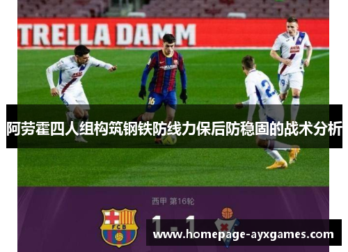 阿劳霍四人组构筑钢铁防线力保后防稳固的战术分析 阿劳霍四人组构筑钢铁防线力保后防稳固的战术分析