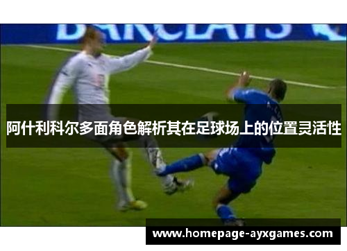 阿什利科尔多面角色解析其在足球场上的位置灵活性