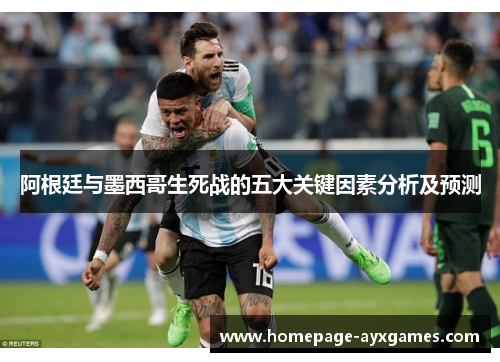 阿根廷与墨西哥生死战的五大关键因素分析及预测