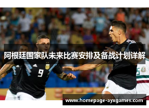 阿根廷国家队未来比赛安排及备战计划详解 阿根廷国家队未来比赛安排及备战计划详解