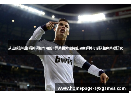 从进球影响到精神领袖作用的C罗英超关键价值深度解析与球队胜负关联研究 从进球影响到精神领袖作用的C罗英超关键价值深度解析与球队胜负关联研究