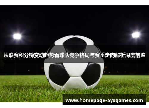 从联赛积分榜变动趋势看球队竞争格局与赛季走向解析深度前瞻 从联赛积分榜变动趋势看球队竞争格局与赛季走向解析深度前瞻