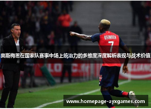 奥斯梅恩在国家队赛事中场上统治力的多维度深度解析表现与战术价值