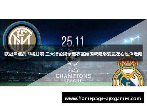 欧冠焦点战即将打响 三大结论揭示更衣室氛围成隐形变量左右胜负走向