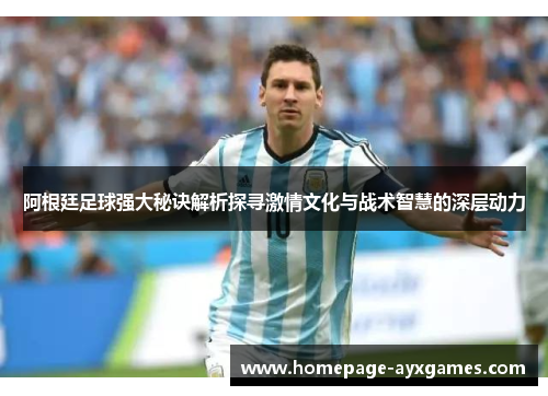 阿根廷足球强大秘诀解析探寻激情文化与战术智慧的深层动力