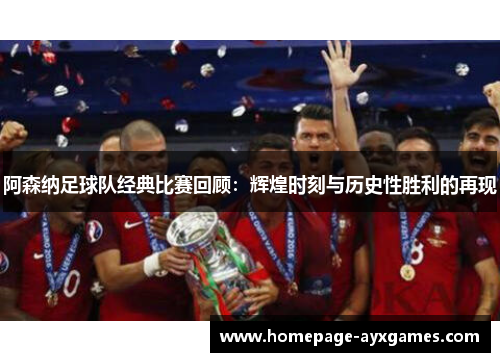 阿森纳足球队经典比赛回顾：辉煌时刻与历史性胜利的再现