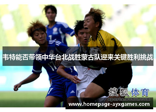 韦特能否带领中华台北战胜蒙古队迎来关键胜利挑战 韦特能否带领中华台北战胜蒙古队迎来关键胜利挑战