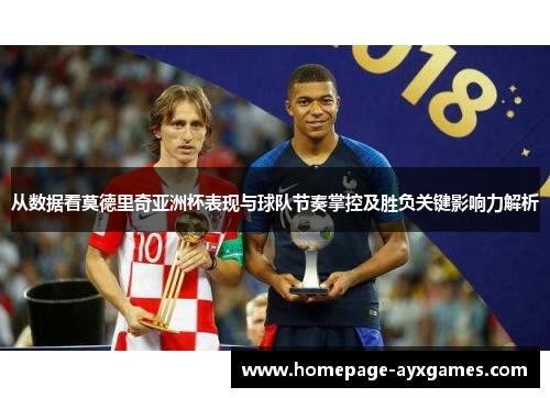 从数据看莫德里奇亚洲杯表现与球队节奏掌控及胜负关键影响力解析 从数据看莫德里奇亚洲杯表现与球队节奏掌控及胜负关键影响力解析