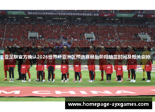 亚足联官方确认2026世界杯亚洲区预选赛最后阶段抽签时间及相关安排