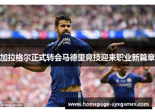 加拉格尔正式转会马德里竞技迎来职业新篇章 加拉格尔正式转会马德里竞技迎来职业新篇章