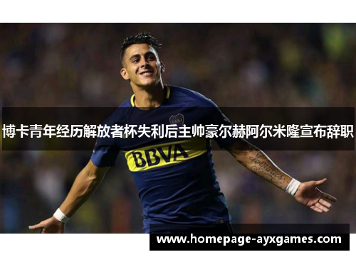 博卡青年经历解放者杯失利后主帅豪尔赫阿尔米隆宣布辞职 博卡青年经历解放者杯失利后主帅豪尔赫阿尔米隆宣布辞职