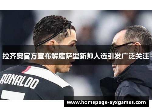 拉齐奥官方宣布解雇萨里新帅人选引发广泛关注 拉齐奥官方宣布解雇萨里新帅人选引发广泛关注