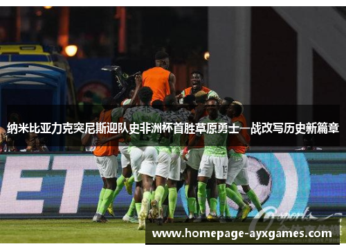 纳米比亚力克突尼斯迎队史非洲杯首胜草原勇士一战改写历史新篇章 纳米比亚力克突尼斯迎队史非洲杯首胜草原勇士一战改写历史新篇章