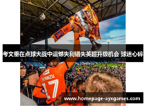 考文垂在点球大战中遗憾失利错失英超升级机会 球迷心碎