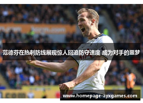 范德芬在热刺防线展现惊人回追防守速度 成为对手的噩梦 范德芬在热刺防线展现惊人回追防守速度 成为对手的噩梦