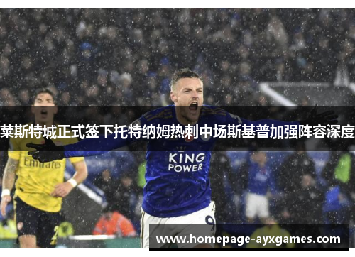 莱斯特城正式签下托特纳姆热刺中场斯基普加强阵容深度 莱斯特城正式签下托特纳姆热刺中场斯基普加强阵容深度