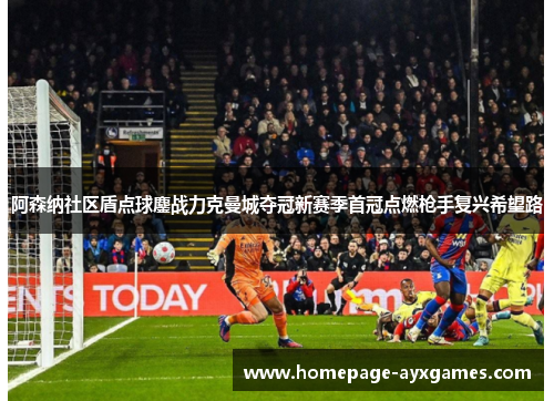 阿森纳社区盾点球鏖战力克曼城夺冠新赛季首冠点燃枪手复兴希望路