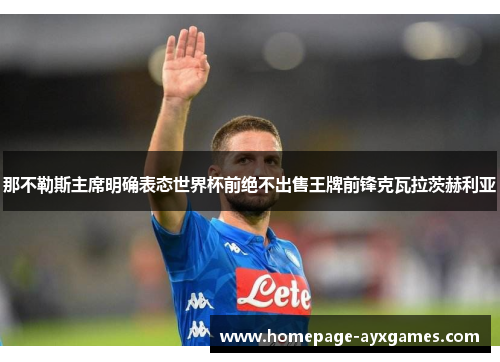 那不勒斯主席明确表态世界杯前绝不出售王牌前锋克瓦拉茨赫利亚