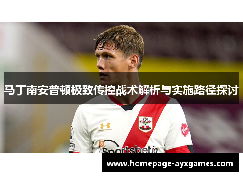 马丁南安普顿极致传控战术解析与实施路径探讨 马丁南安普顿极致传控战术解析与实施路径探讨