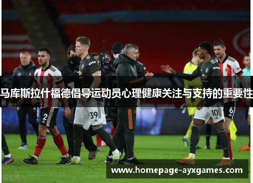 马库斯拉什福德倡导运动员心理健康关注与支持的重要性