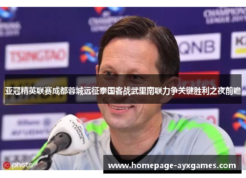 亚冠精英联赛成都蓉城远征泰国客战武里南联力争关键胜利之夜前瞻