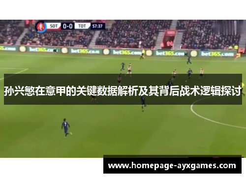 孙兴慜在意甲的关键数据解析及其背后战术逻辑探讨