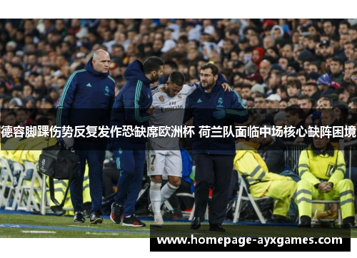 德容脚踝伤势反复发作恐缺席欧洲杯 荷兰队面临中场核心缺阵困境