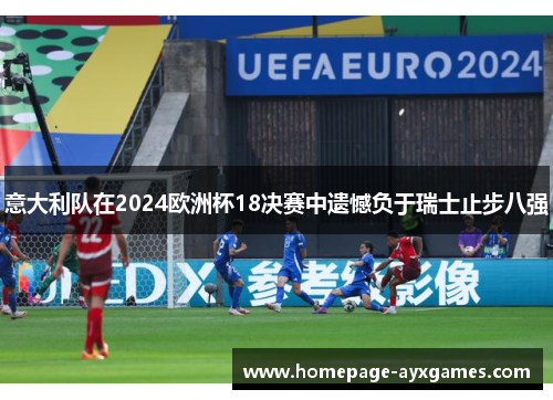 意大利队在2024欧洲杯18决赛中遗憾负于瑞士止步八强