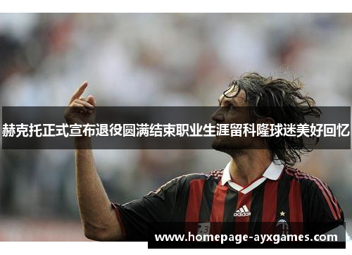 赫克托正式宣布退役圆满结束职业生涯留科隆球迷美好回忆 赫克托正式宣布退役圆满结束职业生涯留科隆球迷美好回忆