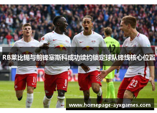 RB莱比锡与前锋塞斯科成功续约锁定球队锋线核心位置