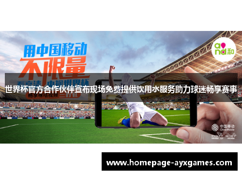 世界杯官方合作伙伴宣布现场免费提供饮用水服务助力球迷畅享赛事