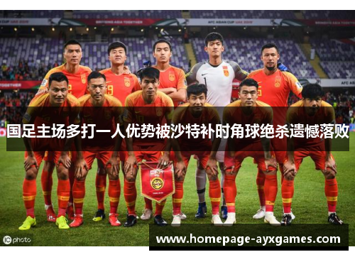 国足主场多打一人优势被沙特补时角球绝杀遗憾落败